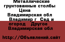 Металлические грунтованные столбы › Цена ­ 245 - Владимирская обл., Владимир г. Сад и огород » Другое   . Владимирская обл.